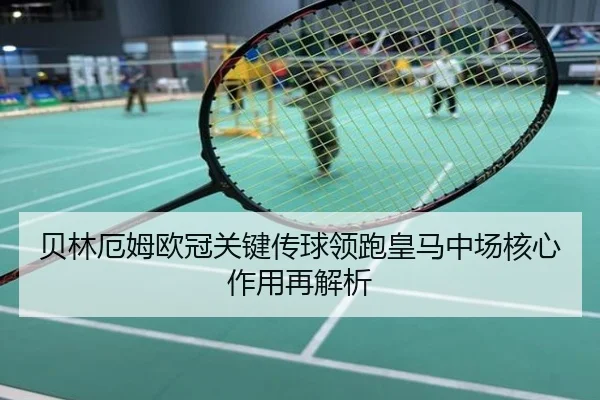 贝林厄姆欧冠关键传球领跑皇马中场核心作用再解析