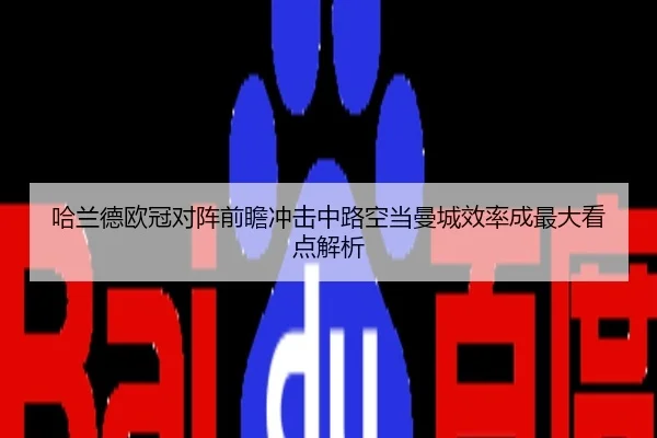 哈兰德欧冠对阵前瞻冲击中路空当曼城效率成最大看点解析