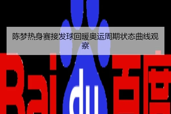 陈梦热身赛接发球回暖奥运周期状态曲线观察