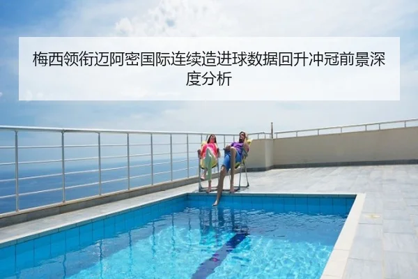梅西领衔迈阿密国际连续造进球数据回升冲冠前景深度分析